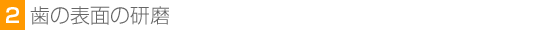 2.歯の表面の研磨