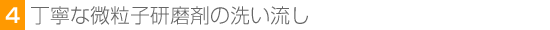 4.丁寧な微粒子研磨剤の洗い流し