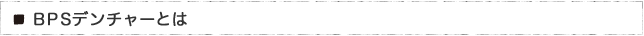 BPSデンチャーとは